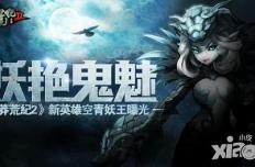 妖艳鬼魅 《莽荒纪2》新英雄空青妖王曝光